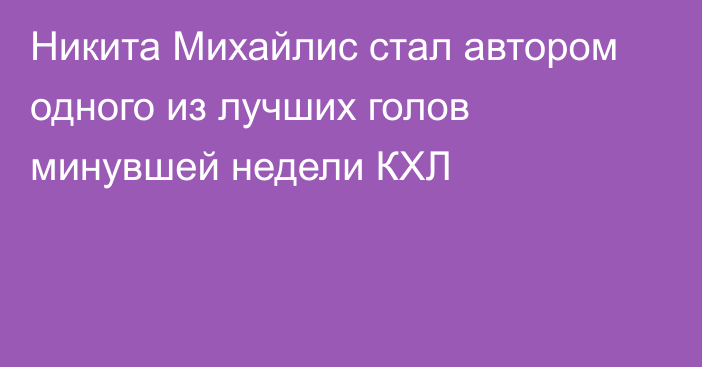 Никита Михайлис стал автором одного из лучших голов минувшей недели КХЛ