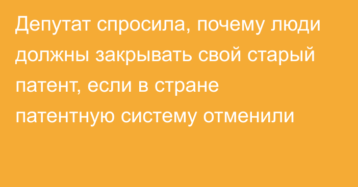 Депутат спросила, почему люди должны закрывать свой старый патент, если в стране патентную систему отменили