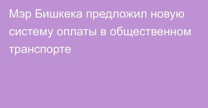 Мэр Бишкека предложил новую систему оплаты в общественном транспорте