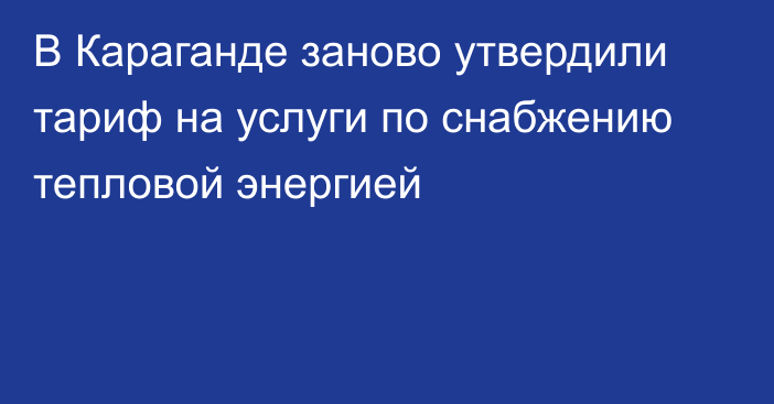 В Караганде заново утвердили тариф на услуги по снабжению тепловой энергией