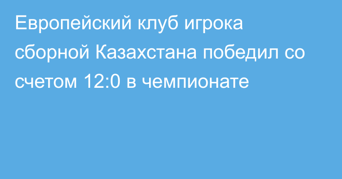 Европейский клуб игрока сборной Казахстана победил со счетом 12:0 в чемпионате