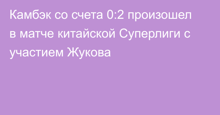 Камбэк со счета 0:2 произошел в матче китайской Суперлиги с участием Жукова