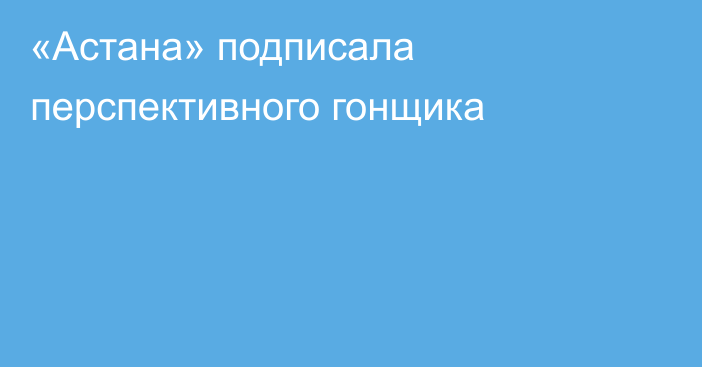 «Астана» подписала перспективного гонщика