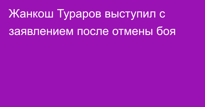 Жанкош Тураров выступил с заявлением после отмены боя