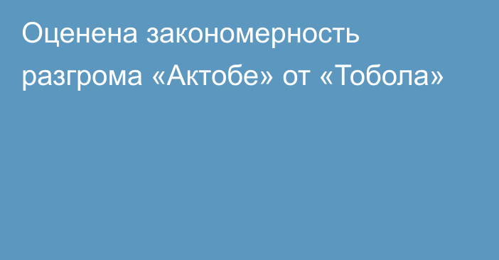 Оценена закономерность разгрома «Актобе» от «Тобола»