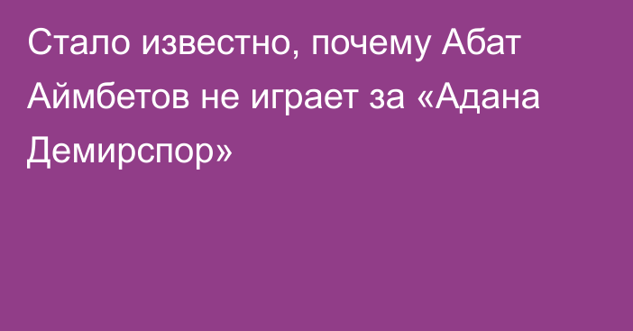 Стало известно, почему Абат Аймбетов не играет за «Адана Демирспор»