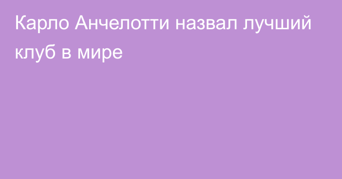 Карло Анчелотти назвал лучший клуб в мире