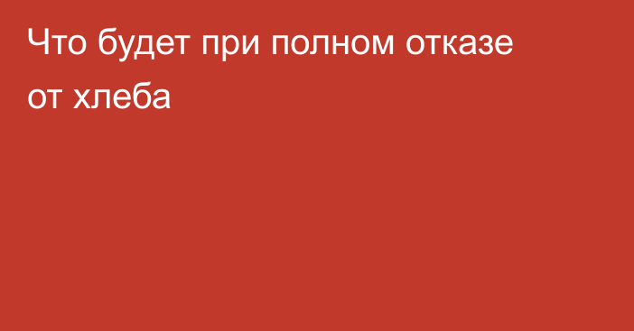 Что будет при полном отказе от хлеба