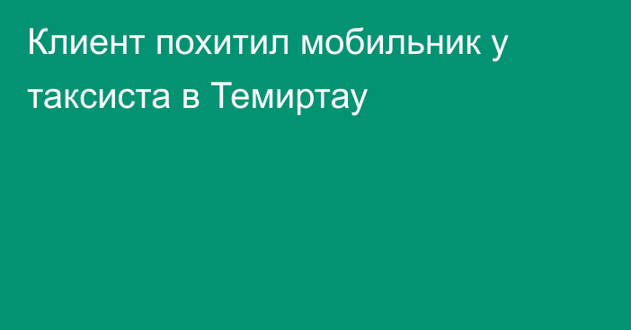 Клиент похитил мобильник у таксиста в Темиртау