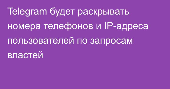 Telegram будет раскрывать номера телефонов и IP-aдреса пользователей по запросам властей