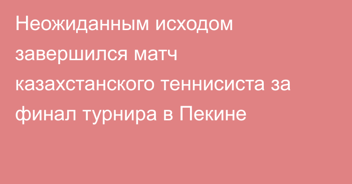 Неожиданным исходом завершился матч казахстанского теннисиста за финал турнира в Пекине