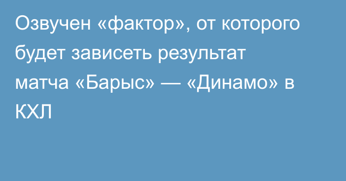 Озвучен «фактор», от которого будет зависеть результат матча «Барыс» — «Динамо» в КХЛ