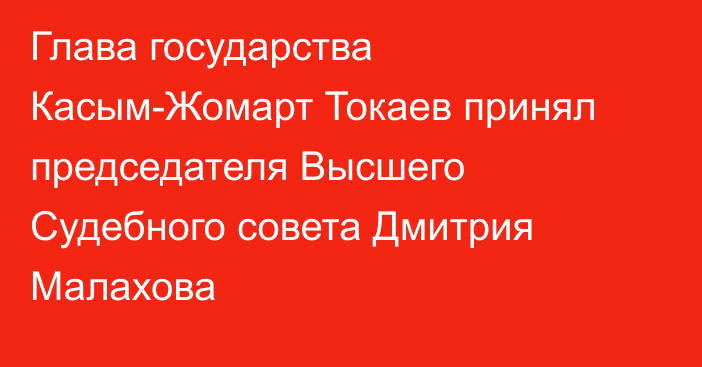 Глава государства Касым-Жомарт Токаев принял председателя Высшего Судебного совета Дмитрия Малахова