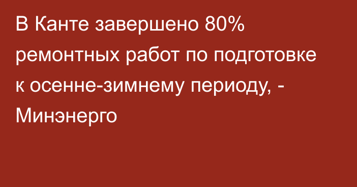 В Канте завершено 80% ремонтных работ по подготовке к осенне-зимнему периоду, - Минэнерго