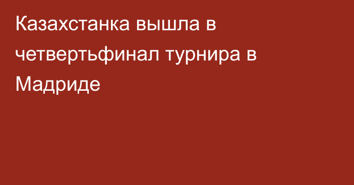 Казахстанка вышла в четвертьфинал турнира в Мадриде