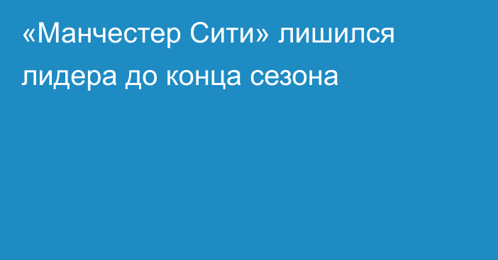 «Манчестер Сити» лишился лидера до конца сезона