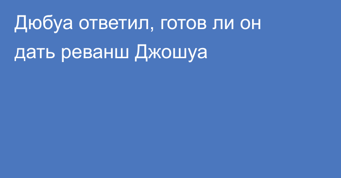 Дюбуа ответил, готов ли он дать реванш Джошуа