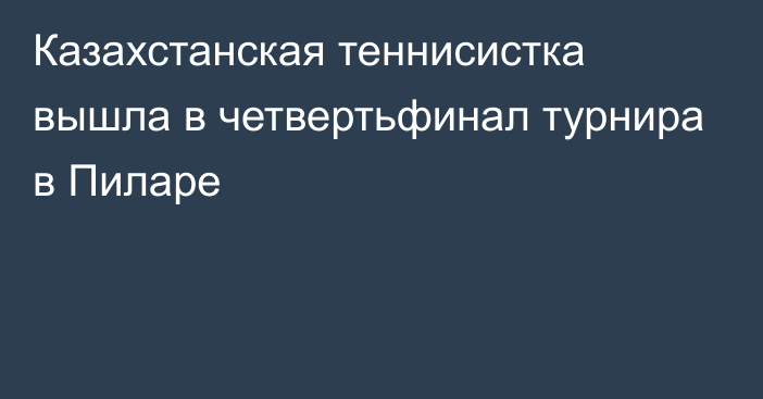 Казахстанская теннисистка вышла в четвертьфинал турнира в Пиларе