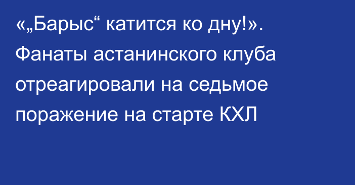 «„Барыс“ катится ко дну!». Фанаты астанинского клуба отреагировали на седьмое поражение на старте КХЛ