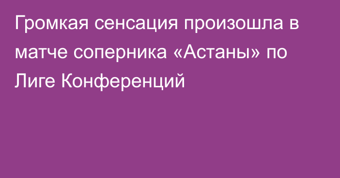 Громкая сенсация произошла в матче соперника «Астаны» по Лиге Конференций