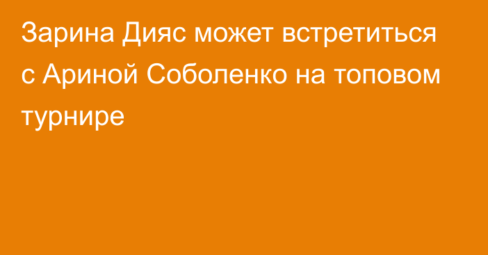 Зарина Дияс может встретиться с Ариной Соболенко на топовом турнире