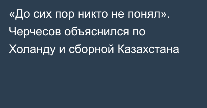 «До сих пор никто не понял». Черчесов объяснился по Холанду и сборной Казахстана