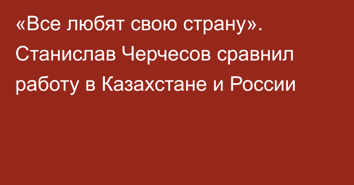 «Все любят свою страну». Станислав Черчесов сравнил работу в Казахстане и России