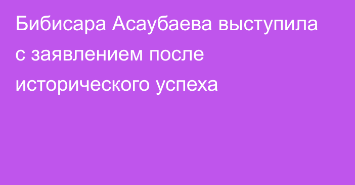 Бибисара Асаубаева выступила с заявлением после исторического успеха