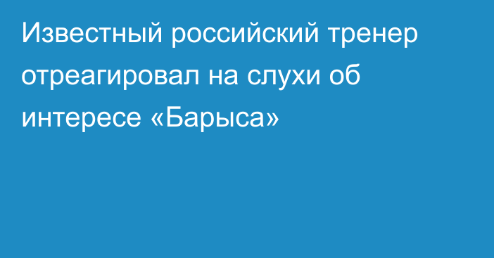 Известный российский тренер отреагировал на слухи об интересе «Барыса»