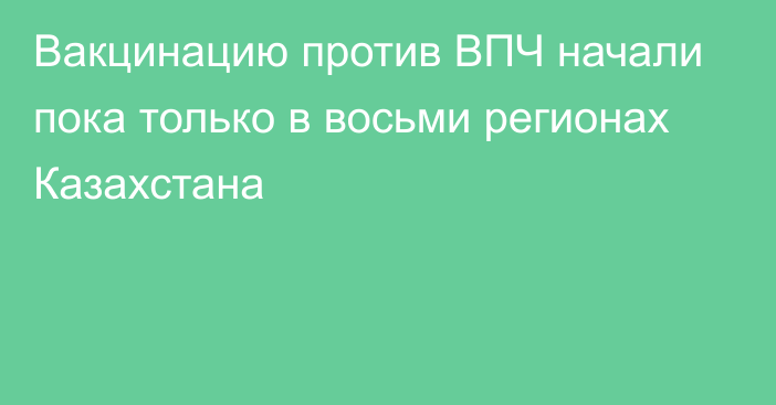 Вакцинацию против ВПЧ начали пока только в восьми регионах Казахстана