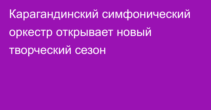 Карагандинский симфонический оркестр открывает новый творческий сезон