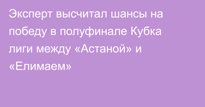 Эксперт высчитал шансы на победу в полуфинале Кубка лиги между «Астаной» и «Елимаем»