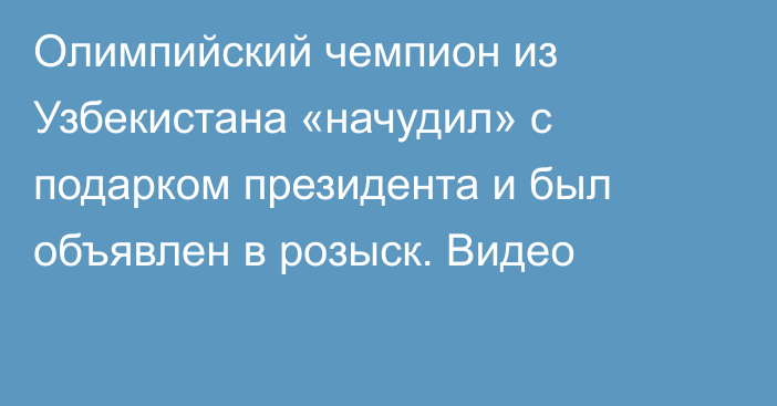 Олимпийский чемпион из Узбекистана «начудил» с подарком президента и был объявлен в розыск. Видео