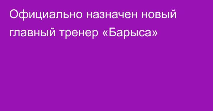 Официально назначен новый главный тренер «Барыса»