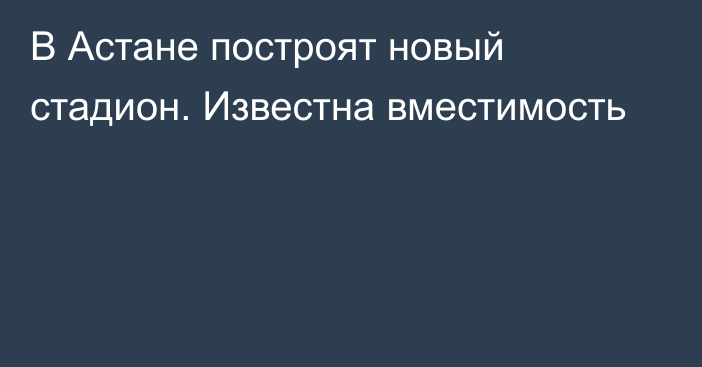 В Астане построят новый стадион. Известна вместимость