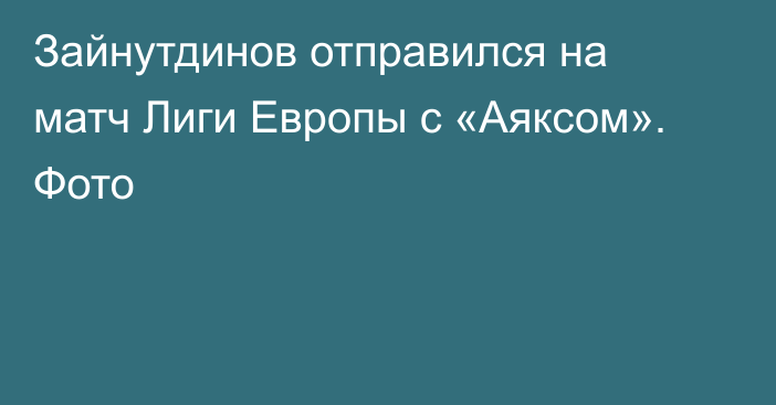 Зайнутдинов отправился на матч Лиги Европы с «Аяксом». Фото