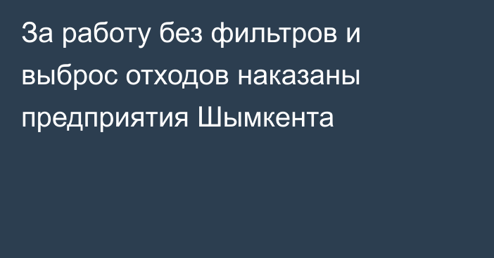 За работу без фильтров и выброс отходов наказаны предприятия Шымкента