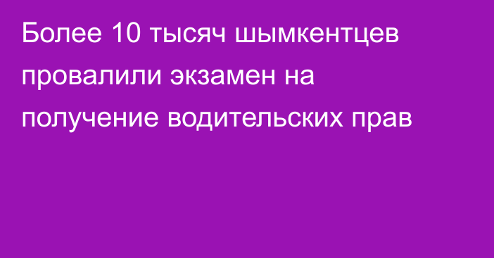 Более 10 тысяч шымкентцев провалили экзамен на получение водительских прав