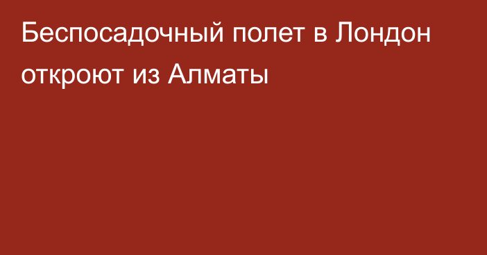 Беспосадочный полет в Лондон откроют из Алматы