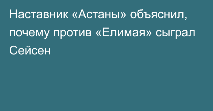 Наставник «Астаны» объяснил, почему против «Елимая» сыграл Сейсен