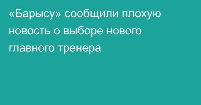 «Барысу» сообщили плохую новость о выборе нового главного тренера