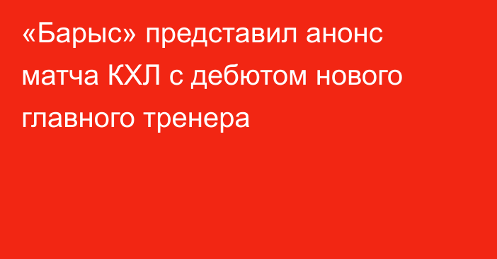 «Барыс» представил анонс матча КХЛ с дебютом нового главного тренера