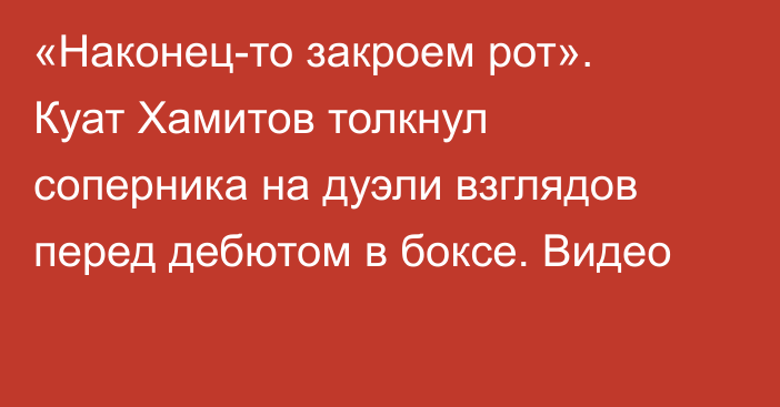 «Наконец-то закроем рот». Куат Хамитов толкнул соперника на дуэли взглядов перед дебютом в боксе. Видео