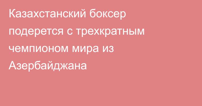 Казахстанский боксер подерется с трехкратным чемпионом мира из Азербайджана