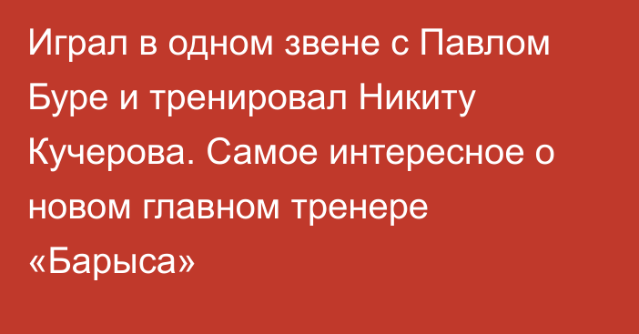 Играл в одном звене с Павлом Буре и тренировал Никиту Кучерова. Самое интересное о новом главном тренере «Барыса»