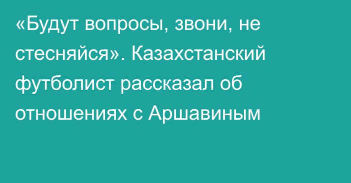 «Будут вопросы, звони, не стесняйся». Казахстанский футболист рассказал об отношениях с Аршавиным