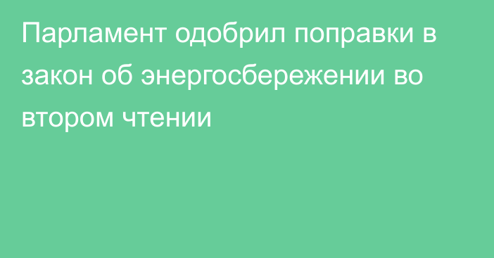 Парламент одобрил поправки в закон об энергосбережении во втором чтении