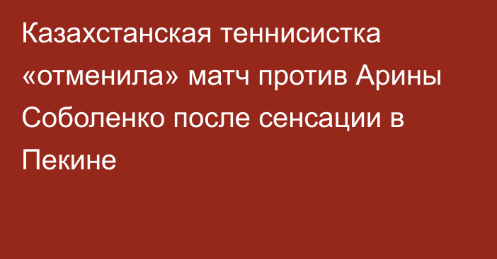 Казахстанская теннисистка «отменила» матч против Арины Соболенко после сенсации в Пекине