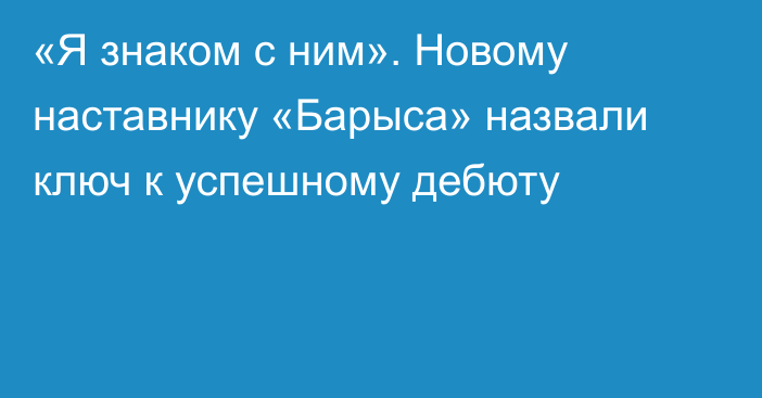 «Я знаком с ним». Новому наставнику «Барыса» назвали ключ к успешному дебюту