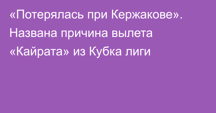 «Потерялась при Кержакове». Названа причина вылета «Кайрата» из Кубка лиги